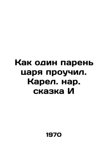 Kak odin paren tsarya prouchil. Karel. nar. skazka I/How one dude of the tsar taught - landofmagazines.com