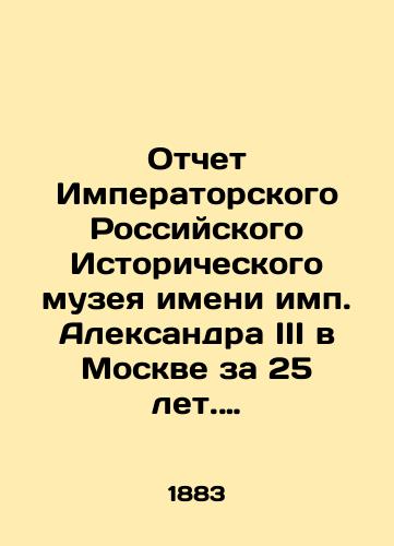 Otchet Imperatorskogo Rossiyskogo Istoricheskogo muzeya imeni imp. Aleksandra III v Moskve za 25 let. (1883-1908). /Report of the Imperial Alexander III Russian Historical Museum in Moscow for 25 years (1883-1908). - landofmagazines.com
