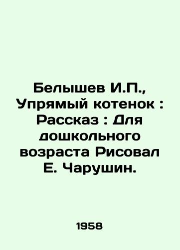 Belyshev I., Upryamyy kotenok: Rasskaz: Dlya doshkolnogo vozrasta Risoval E. Charushin./I. Belyshev, Stubborn Kitten: Story: E.Charushins Drawing for Preschool Age. - landofmagazines.com