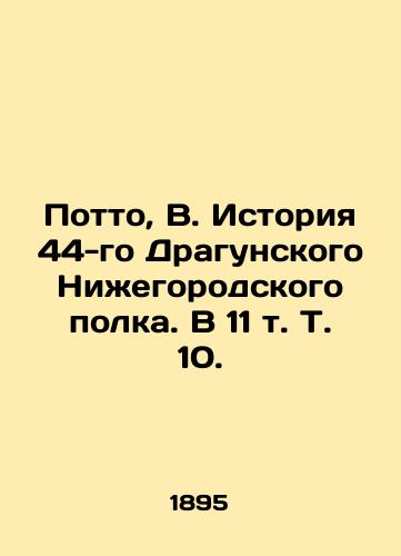 Potto, V. Istoriya 44-go Dragunskogo Niegorodskogo polka. V 11 t. T. 10. /Potto, V. History of the 44th Dragoon Regiment of Niny Novgorod. In 11 Vol - landofmagazines.com