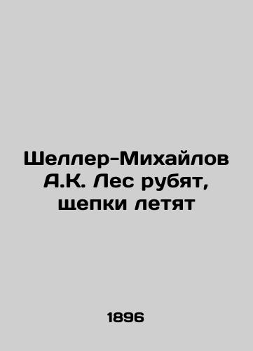 Sheller-Mikhaylov A.K. Les rubyat, shchepki letyat/Scheller-Mikhailov A.K. The forest is chopped down, the chips are flying - landofmagazines.com