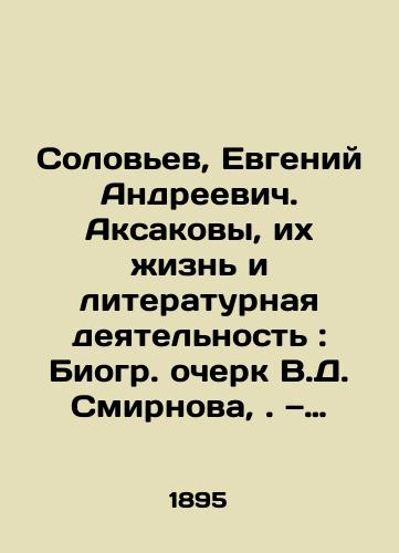 Solovev, Evgeniy Andreevich. Aksakovy, ikh izn i literaturnaya deyatelnost: Biogr. ocherk V.D. Smirnova,. — Sankt-Peterburg: tip. t-va Obshchestv. polza, 1895. — 87 s.,  /Solovyov, Yevgeny Andreevich. Aksakov, their life and literary activity: A Biography Essay by V.D. Smirnov, St. Petersburg: The Public Benefit, 1895. 87 p., - landofmagazines.com