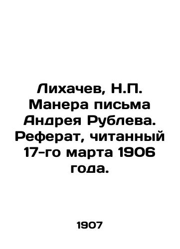 Lixachev, N. Manera pisma Andreya Rubleva. Referat, chitannyy 17-go marta 1906 goda. /Lishachev, N. The manner of Andrei Rublevs letter. Abstract read on March 17, 1906. - landofmagazines.com
