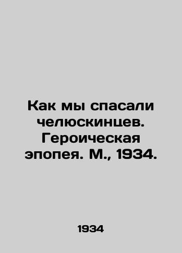 Kak my spasali chelyuskintsev. Geroicheskaya epopeya. M.,  1934./How We Saved the Chelyuskinians. A Heroic Epic. Moscow, 1934. - landofmagazines.com
