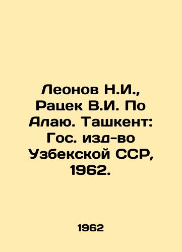 Leonov N.I.,  Ratsek V.I. Po Alayu. Tashkent: Gos. izd-vo Uzbekskoy SSR, 1962./Leonov N.I.,  Ratsek V.I. Po Alai. Tashkent: State Publishing House of the Uzbek SSR, 1962. - landofmagazines.com