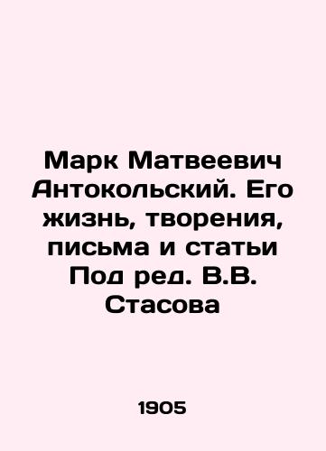 Mark Matveevich Antokolskiy. Ego izn, tvoreniya, pisma i stati Pod red. V.V. Stasova/Mark Matveevich Antonokolsky. His Life, Creations, Letters and Articles Edited by V.V. Stasov - landofmagazines.com