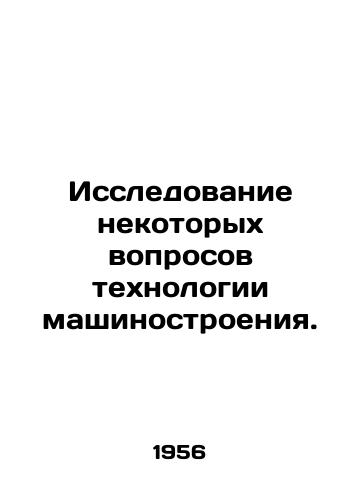 Issledovanie nekotorykh voprosov tekhnologii mashinostroeniya./Investigation of some questions of engineering technology. In Russian - landofmagazines.com