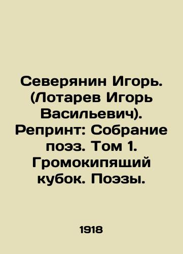 Severyanin Igor. (Lotarev Igor Vasilevich). Reprint: Sobranie poez. Tom 1. Gromokipyashchiy kubok. Poezy./Severyanin Igor. (Lotarev Igor Vasilyevich). Reprint: Collection of Poetry. Volume 1. The Thundering Cup. Poetry. In Russian - landofmagazines.com