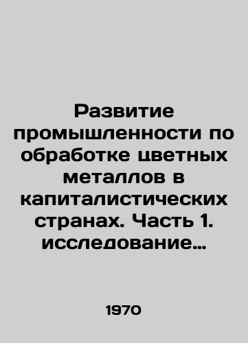 Razvitie promyshlennosti po obrabotke tsvetnykh metallov v kapitalisticheskikh stranakh. Chast 1. issledovanie razvitiya promyshlennosti./Development of the Non-Ferrous Metal Processing Industry in Capitalist Countries. Part 1. a Study of Industrial Development. In Russian - landofmagazines.com