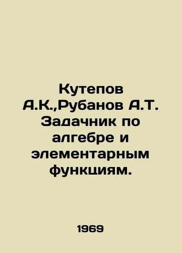 Kutepov A.K., Rubanov A.T. Zadachnik po algebre i elementarnym funktsiyam./Kutepov A.K.,  Rubanov A.T. Tasks in algebra and elementary functions. In Russian - landofmagazines.com
