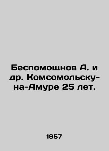 Bespomoshchnov A. i dr. Komsomolsku-na-Amure 25 let./Helpless A. et al. Komsomolsk-on-Amur is 25 years old. In Russian - landofmagazines.com
