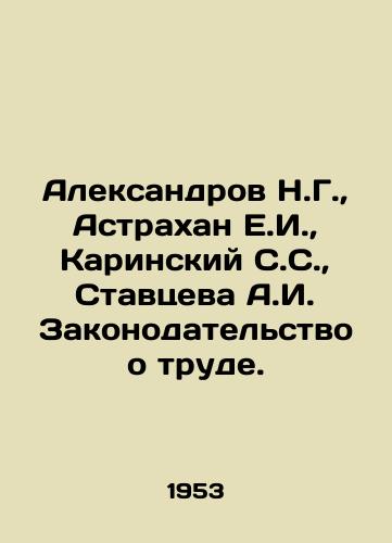 Aleksandrov N.G.,  Astrakhan E.I.,  Karinskiy S.S.,  Stavtseva A.I. Zakonodatelstvo o trude./Aleksandrov N.G.,  Astrakhan E.I.,  Karinsky S.S.,  Stavtseva A.I. Labor legislation. In Russian - landofmagazines.com