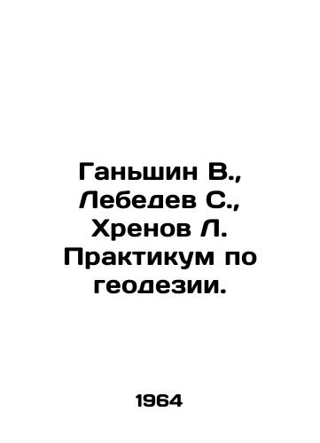 Ganshin V.,  Lebedev S.,  Khrenov L. Praktikum po geodezii./Ganshin V.,  Lebedev S.,  Khrenov L. Workshop on geodesy. In Russian - landofmagazines.com