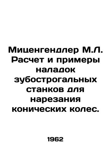 Mitsengendler M.L. Raschet i primery naladok zubostrogalnykh stankov dlya narezaniya konicheskikh koles./Mitzengendler M.L. Calculation and examples of setup of treadmills for cutting conical wheels. In Russian - landofmagazines.com