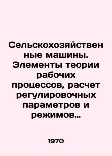 Selskokhozyaystvennye mashiny. Elementy teorii rabochikh protsessov, raschet regulirovochnykh parametrov i reimov raboty/Agricultural Machines. Elements of Work Process Theory, Calculation of Adjustment Parameters and Operating Modes In Russian - landofmagazines.com