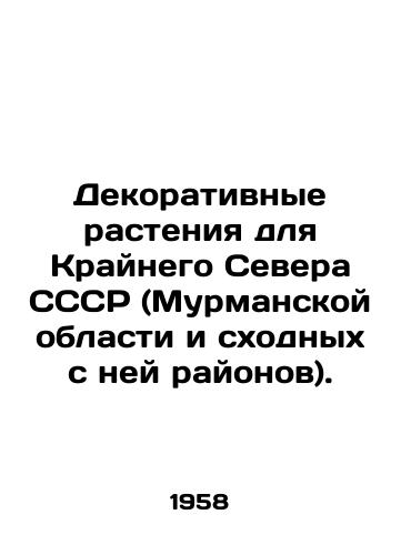 Dekorativnye rasteniya dlya Kraynego Severa SSSR (Murmanskoy oblasti i skhodnykh s ney rayonov)./Ornamental plants for the Far North of the USSR (Murmansk Oblast and similar regions). In Russian - landofmagazines.com