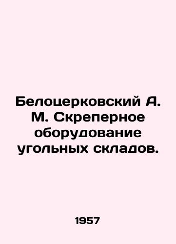 Belotserkovskiy A. M. Skrepernoe oborudovanie ugolnykh skladov./Belotserkovsky A. M. Scraper equipment for coal warehouses. In Russian - landofmagazines.com