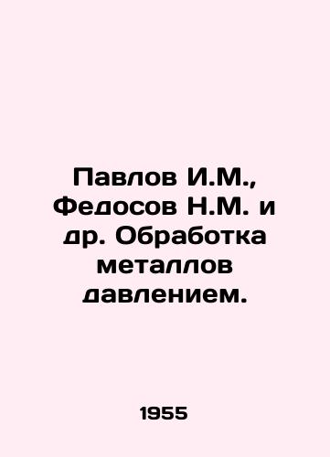 Pavlov I.M.,  Fedosov N.M. i dr. Obrabotka metallov davleniem./Pavlov I.M.,  Fedosov N.M. et al. Pressure treatment of metals. In Russian - landofmagazines.com
