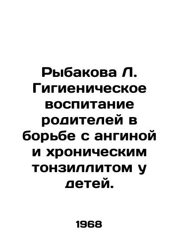 Rybakova L. Gigienicheskoe vospitanie roditeley v borbe s anginoy i khronicheskim tonzillitom u detey./Rybakova L. Hygiene education of parents in the fight against angina and chronic tonsillitis in children. In Russian - landofmagazines.com