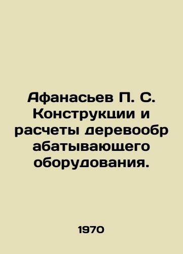 Afanasev S. Konstruktsii i raschety derevoobrabatyvayushchego oborudovaniya./Afanasyev S. Designs and calculations of wood processing equipment. In Russian - landofmagazines.com