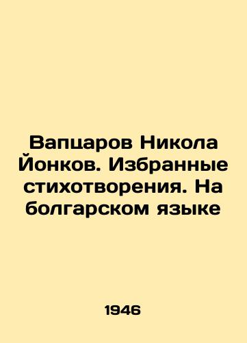 Vaptsarov Nikola Yonkov. Izbrannye stikhotvoreniya. Na bolgarskom yazyke/Vaptsarov Nikola Yonkov. Selected Poems. In Bulgarian In Russian - landofmagazines.com