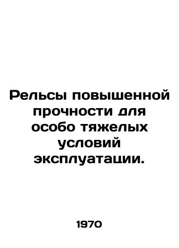Relsy povyshennoy prochnosti dlya osobo tyaelykh usloviy ekspluatatsii./Reinforced rails for particularly severe operating conditions. In Russian - landofmagazines.com