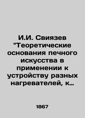 I.I. Sviyazev Teoreticheskie osnovaniya pechnogo iskusstva v primenenii k ustroystvu raznyx nagrevateley, k otopleniyu i ventilyatsii zdaniy. 1867 god./I.I. Sviyazev Theoretical foundations of furnace art in application to the design of various heaters, heating and ventilation of buildings. 1867. - landofmagazines.com