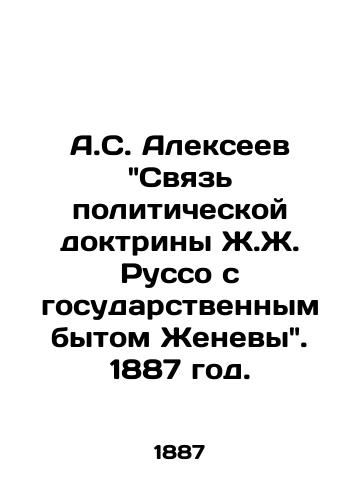 A.S. Alekseev Svyaz politicheskoy doktriny Zh.Zh. Russo s gosudarstvennym bytom Zhenevy. 1887 god./A.S. Alexeev The Relation of J.J. Rousseaus Political Doctrine to the Public Life of Geneva. 1887. - landofmagazines.com