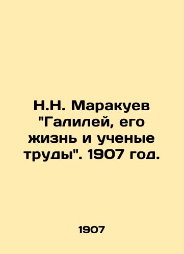 N.N. Marakuev Galiley, ego izn i uchenye trudy. 1907 god./N.N. Marakuev Galileo, his life and scientific works. 1907. - landofmagazines.com