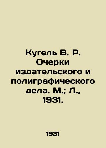 Kugel V. R. Ocherki izdatelskogo i poligraficheskogo dela. M.; L.,  1931./Kugel V. R. Essays on Publishing and Printing. Moscow; L.,  1931. - landofmagazines.com