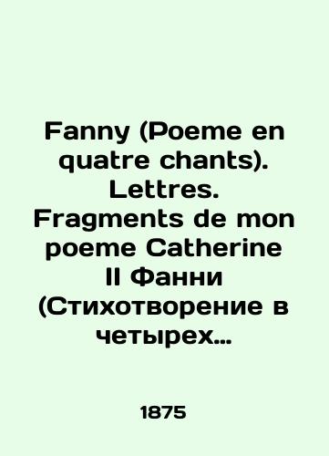 Fanny (Poeme en quatre chants). Lettres. Fragments de mon poeme Catherine II Fanni (Stixotvorenie v chetyrex pesnyax). Pisma. Fragmenty moego stixotvoreniya «Ekaterina II. 1875 god./Fanny (Poem en quatre chants). Lettres. Fragments de mon poem Catherine II Fanny (poem in four songs). Letters. Fragments of my poem opening: Catherine II. 1875. - landofmagazines.com