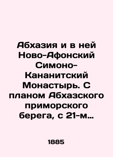 Abxaziya i v ney Novo-Afonskiy Simono-Kananitskiy Monastyr. S planom Abxazskogo primorskogo berega, s 21-m ris. pamyatnikov xristianstva v Abxazii i s planom Novo-Afonskogo monastyrya Sost. A. L. — Moskva: tip. V.F. Rixter, 1885. — 143 s./Abkhazia and in it the New Athonian Simo-Kananite Monastery. With the plan of the Abkhaz seaside coast, with the 21st picture of the monuments of Christianity in Abkhazia and with the plan of the New Athonian Monastery of Sost. A. L. L. Moscow: type. V.F. Richter, 1885 - landofmagazines.com