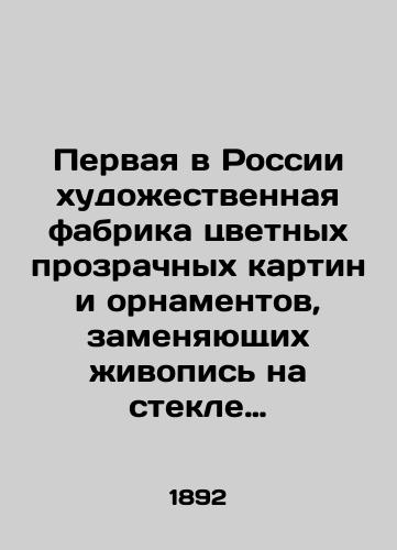 Pervaya v Rossii xudoestvennaya fabrika tsvetnyx prozrachnyx kartin i ornamentov, zamenyayushchix ivopis na stekle dlya ukrasheniya dverey i okon, tserkvey, chasoven, buduarov, stolovyx, gostinyx, kabinetov, bibliotek, klassnyx komnat, kontor, magazinov, restoranov, dach, kioskov, terras i proch. 1892 god./Russias first high-tech factory of coloured transparent paintings and ornaments, replacing painting on glass to decorate doors and windows, churches, chapels, boudoirs, dining rooms, living rooms, offices, libraries, classrooms, offices, shops, restaurants, dacha, kiosks, terraces, etc. 1892. - landofmagazines.com