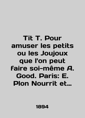 Tit T. Pour amuser les petits ou les Joujoux que lon peut faire soi-meme A. Good. Paris: E. Plon Nourrit et Cie, 1894./Tit T. Pour amuser les petits ou les Joujoux que lon peut faire soi-même A. Good. Paris: E. Plon Nourrit et Cie, 1894. - landofmagazines.com