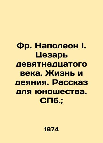 Fr. Napoleon I. Tsezar devyatnadtsatogo veka. Zhizn i deyaniya. Rasskaz dlya yunoshestva.;/Fr. Napoleon I. Caesar of the nineteenth century. Life and Acts. A Story for Youth. St. Petersburg; - landofmagazines.com