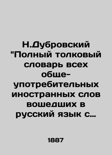 N.Dubrovskiy Polnyy tolkovyy slovar vsex obshche-upotrebitelnyx inostrannyx slov voshedshix v russkiy yazyk s ukazaniem korney. 1887 god./N. Dubrovsky Complete interpretive dictionary of all commonly used foreign words included in the Russian language with indication of their roots. 1887. - landofmagazines.com