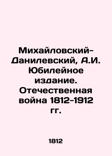 Mixaylovskiy-Danilevskiy, A.I. Yubileynoe izdanie. Otechestvennaya voyna 1812-1912 gg. /Mikhailovsky-Danilevsky, A.I. Anniversary Edition. Patriotic War of 1812-1912. - landofmagazines.com