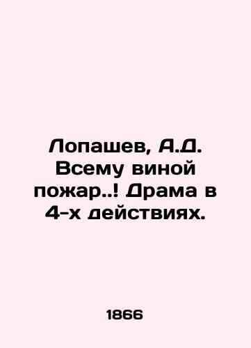 Lopashev, A.D. Vsemu vinoy poar. Drama v 4-x deystviyax./Lopashev, A.D. Its all the fault of the fire. Drama in 4 actions. - landofmagazines.com
