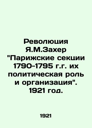 Revolyutsiya Ya.M.Zaxer Pariskie sektsii 1790-1795 g.g. ix politicheskaya rol i organizatsiya. 1921 god./J.M.Zaxers Revolution The Paris Sections 1790-1795: Political Role and Organization. 1921. - landofmagazines.com
