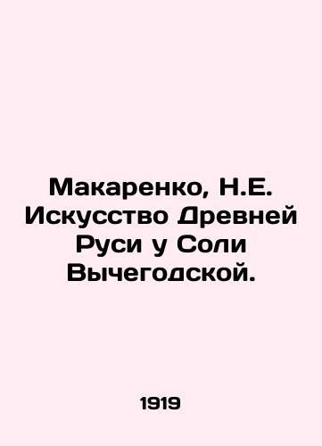 Makarenko, N.E. Iskusstvo Drevney Rusi u Soli Vychegodskoy./Makarenko, N.E. The Art of Ancient Rus by Soli Vychegodskaya. - landofmagazines.com