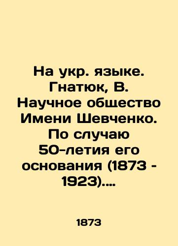 Na ukr. yazyke. Gnatyuk, V. Nauchnoe obshchestvo Imeni Shevchenko. Po sluchayu 50-letiya ego osnovaniya (1873 – 1923). Gnatyuk, V. Naukove Tovaristvo Imeni Shevchenka. Z nagodi 50-littya yogo zasnovaniya (1873-1923). Lviv: Nakladom Naukovogo Tovaristva, 1923./In Ukrainian. Gnatyuk, V. Scientific Society of the Name of Shevchenko. On the occasion of the 50th anniversary of its founding (1873-1923). Gnatyuk, V. Naukov The Partnership of the Name of Shevchenko - landofmagazines.com