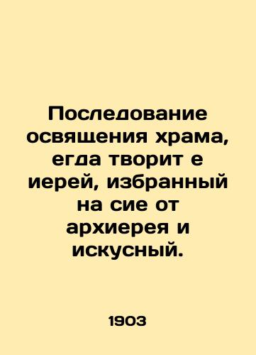 Posledovanie osvyashcheniya xrama, egda tvorit e ierey, izbrannyy na sie ot arxiereya i iskusnyy./The consecration of the temple is done by a priest who is chosen for it by an archpriest and is skillful. - landofmagazines.com