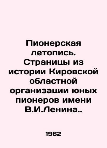 Pionerskaya letopis. Stranitsy iz istorii Kirovskoy oblastnoy organizatsii yunyx pionerov imeni V.I.Lenina./Pioneer Chronicle. Pages from the history of the Kirov Regional Organization of Young Pioneers named after V.I. Lenin. - landofmagazines.com