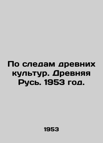 Po sledam drevnix kultur. Drevnyaya Rus. 1953 god./Following in the footsteps of ancient cultures. Ancient Russia. 1953. - landofmagazines.com