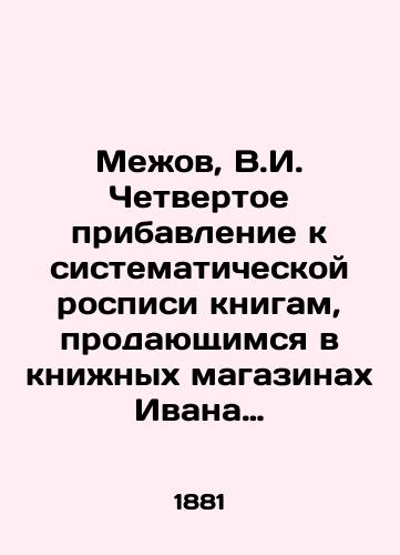 Meov, V.I. Chetvertoe pribavlenie k sistematicheskoy rospisi knigam, prodayushchimsya v kninyx magazinax Ivana Ilicha Glazunova sost. za 1881 i 1882 goda s ukazaniem perevodov, kriticheskix statey, retsenziy i bibliograficheskix zametok i pribavleniem azbuchnogo ukazatelya imen i predmetov./Meov, V.I. The fourth addendum to the systematic painting of books sold in Ivan Ilyich Glazunovs bookshops was drawn up in 1881 and 1882, with the indication of translations, critical articles, reviews and bibliographic notes, and the addition of an alphabet index of names and objects. - landofmagazines.com