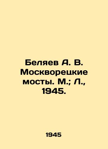 Belyaev A. V. Moskvoretskie mosty. M.; L.,  1945./Belyaev A. V. Moskvoretsky bridges. M.; L.,  1945. - landofmagazines.com