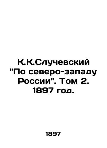 K.K.Sluchevskiy Po severo-zapadu Rossii. Tom 2. 1897 god./K.K.Sluchevsky On North-West Russia. Volume 2. 1897. - landofmagazines.com