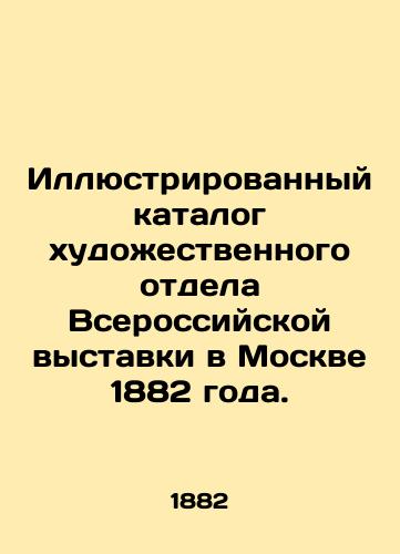 Illyustrirovannyy katalog xudoestvennogo otdela Vserossiyskoy vystavki v Moskve 1882 goda./Illustrated Catalogue of the Art Department of the All-Russian Exhibition in Moscow 1882. - landofmagazines.com
